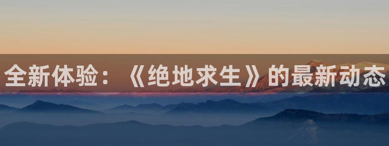 星欧娱乐平台登陆：全新体验：《绝地求生》的最新动态