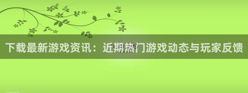 星欧娱乐升级5994月：下载最新游戏资讯：近期热门游戏动态与