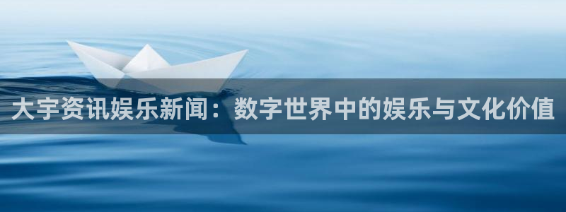 星欧娱乐科技：大宇资讯娱乐新闻：数字世界中的娱乐与文化价值