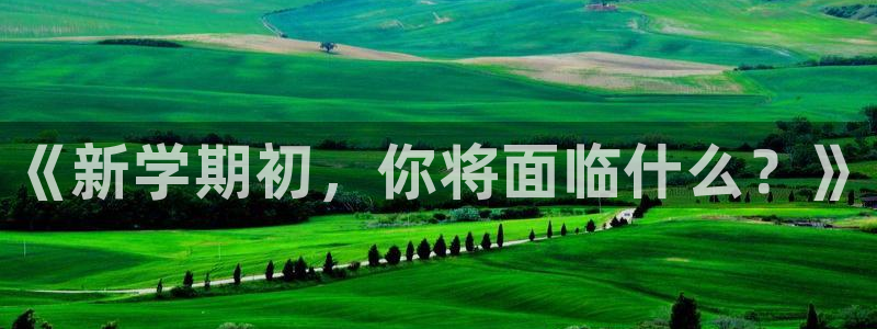 星欧娱乐登陆测速：《新学期初，你将面临什么？》