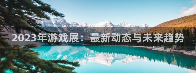 星欧娱乐下载：2023年游戏展：最新动态与未来趋势